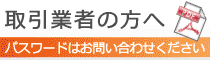 取引業者の方へ(パスワードはお問い合わせください)
